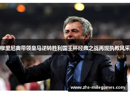 穆里尼奥带领皇马逆转胜利国王杯经典之战再现执教风采 穆里尼奥带领皇马逆转胜利国王杯经典之战再现执教风采