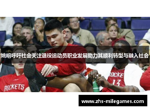 姚明呼吁社会关注退役运动员职业发展助力其顺利转型与融入社会 姚明呼吁社会关注退役运动员职业发展助力其顺利转型与融入社会