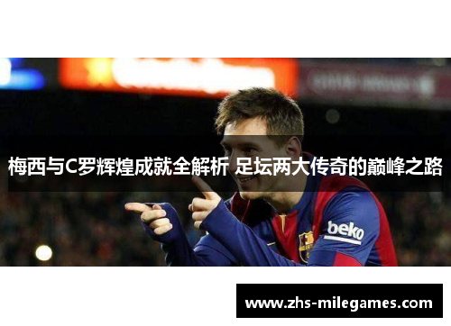 梅西与C罗辉煌成就全解析 足坛两大传奇的巅峰之路 梅西与C罗辉煌成就全解析 足坛两大传奇的巅峰之路