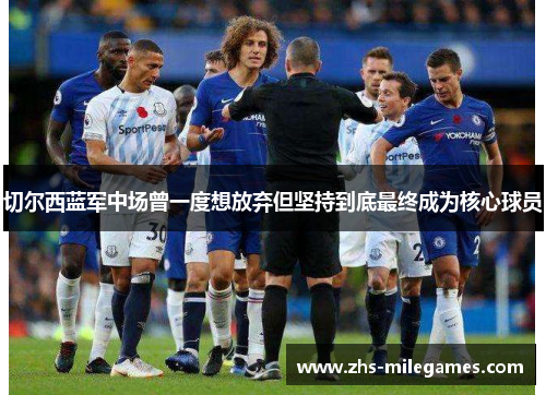 切尔西蓝军中场曾一度想放弃但坚持到底最终成为核心球员 切尔西蓝军中场曾一度想放弃但坚持到底最终成为核心球员