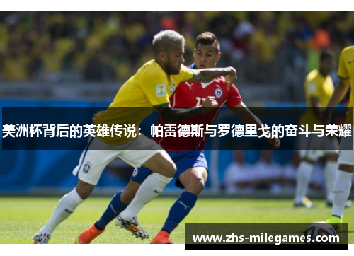 美洲杯背后的英雄传说:帕雷德斯与罗德里戈的奋斗与荣耀 美洲杯背后的英雄传说:帕雷德斯与罗德里戈的奋斗与荣耀