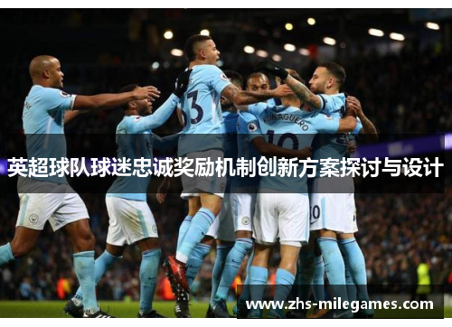 英超球队球迷忠诚奖励机制创新方案探讨与设计 英超球队球迷忠诚奖励机制创新方案探讨与设计
