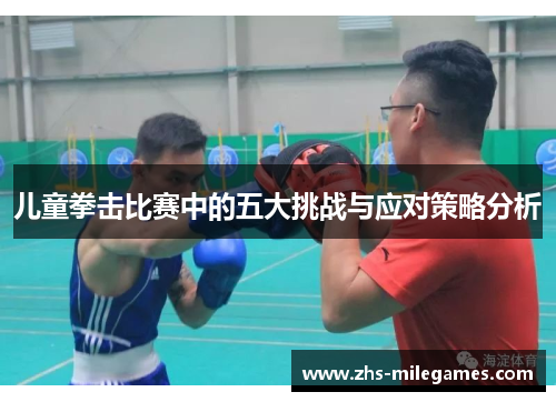 儿童拳击比赛中的五大挑战与应对策略分析