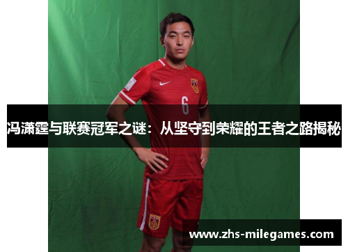 冯潇霆与联赛冠军之谜：从坚守到荣耀的王者之路揭秘