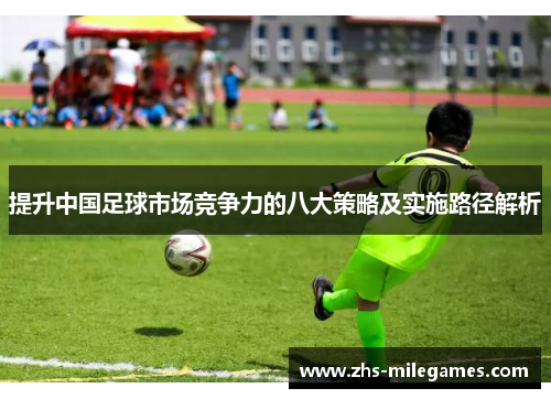 提升中国足球市场竞争力的八大策略及实施路径解析