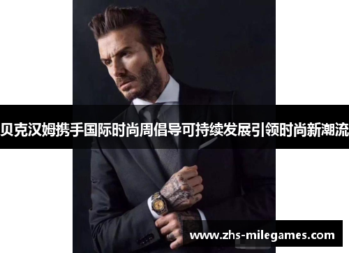 贝克汉姆携手国际时尚周倡导可持续发展引领时尚新潮流 贝克汉姆携手国际时尚周倡导可持续发展引领时尚新潮流