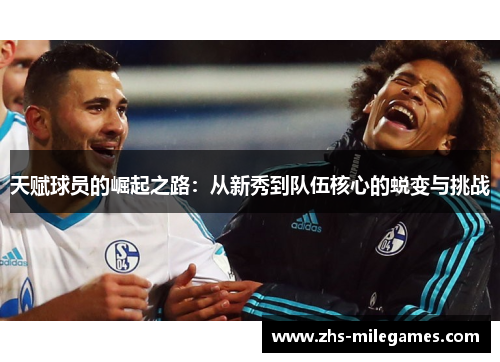 天赋球员的崛起之路：从新秀到队伍核心的蜕变与挑战