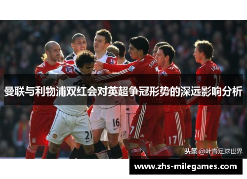 曼联与利物浦双红会对英超争冠形势的深远影响分析
