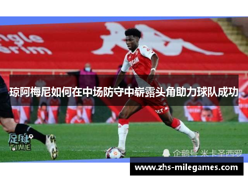 琼阿梅尼如何在中场防守中崭露头角助力球队成功