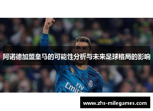 阿诺德加盟皇马的可能性分析与未来足球格局的影响